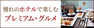 憧れのホテルで楽しむプレミアム・グルメ